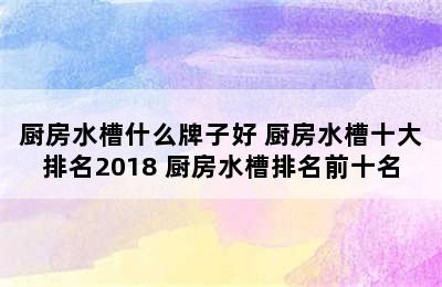 厨房水槽什么牌子好 厨房水槽十大排名2018 厨房水槽排名前十名